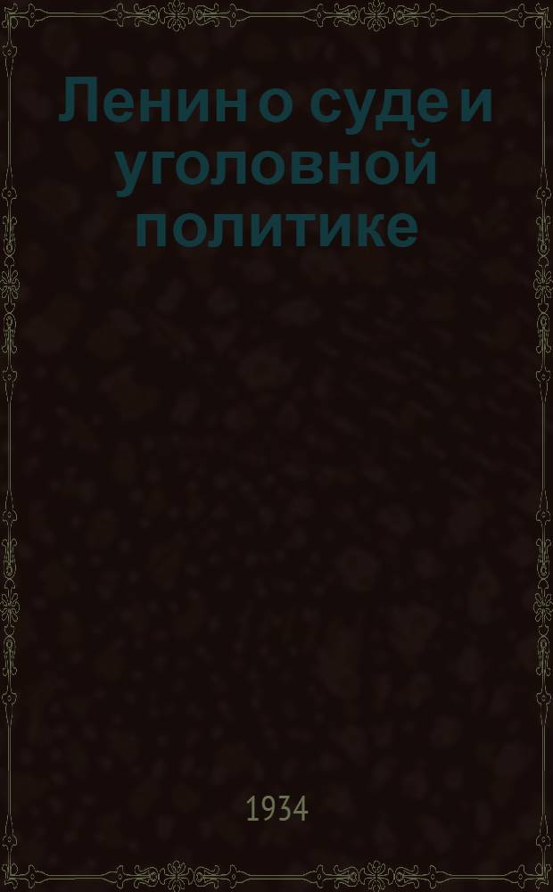 Ленин о суде и уголовной политике : К 10-летию со дня смерти. 1924-1934