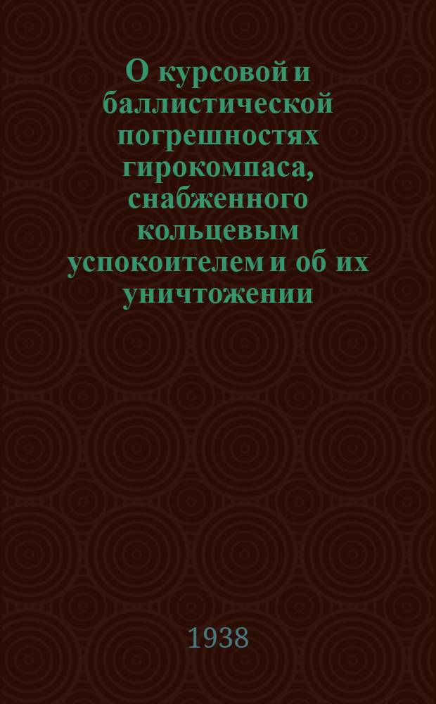 О курсовой и баллистической погрешностях гирокомпаса, снабженного кольцевым успокоителем и об их уничтожении