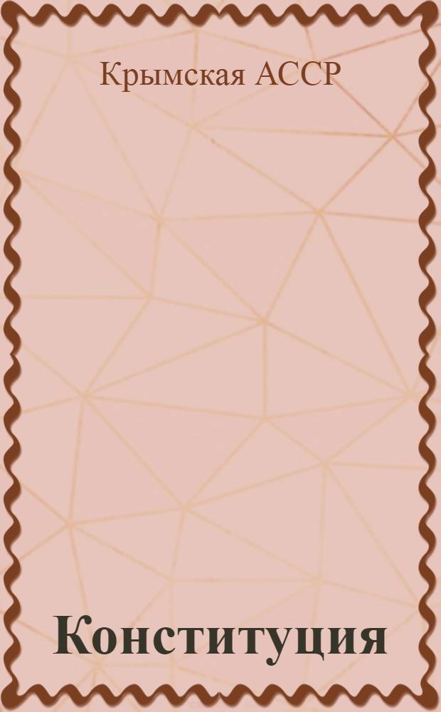 Конституция (основной закон) Крымской Автономной Советской Социалистической Республики : Проект Конституции Крым. АССР, представленный Конституционной комиссией ЦИК КРЫМ. АССР и одобренный Президиумом ЦИК Крым. АССР для внесения на рассмотрение Чрезвычайного IX Всекрымского съезда советов