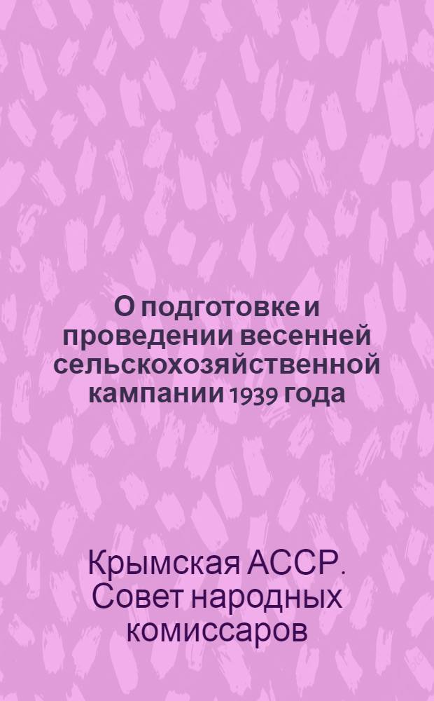 О подготовке и проведении весенней сельскохозяйственной кампании 1939 года : Постановление Совета Народных Комиссаров Крымской АССР 10 января 1939 года