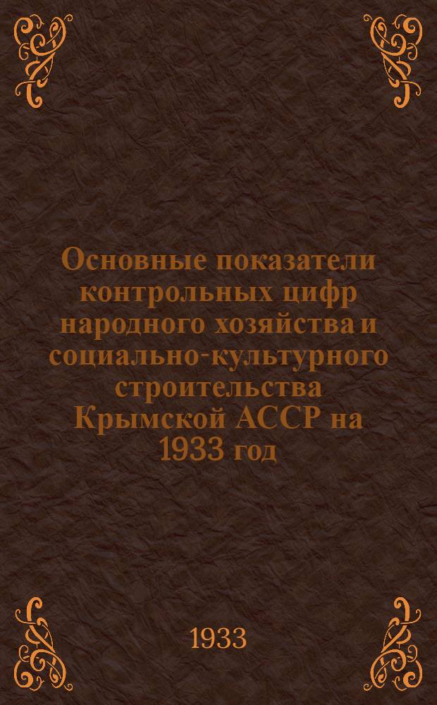 Основные показатели контрольных цифр народного хозяйства и социально-культурного строительства Крымской АССР на 1933 год - первый год второй пятилетки