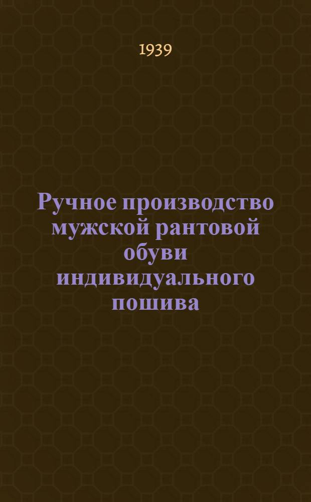 Ручное производство мужской рантовой обуви индивидуального пошива : Пособие по техн. минимуму для сборщиков