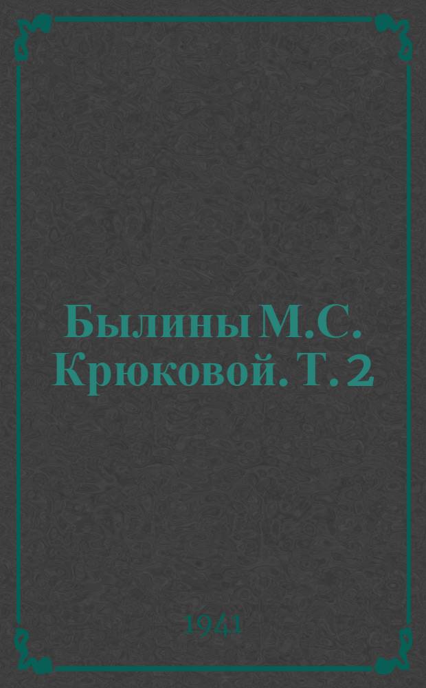 Былины М.С. Крюковой. Т. 2 : [Былины №№ 62-129]