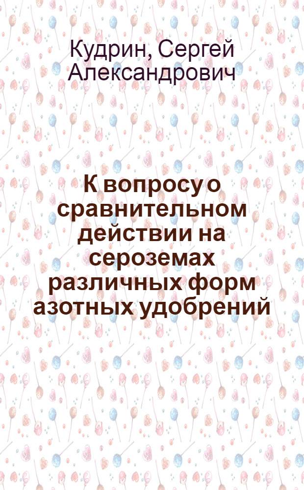 К вопросу о сравнительном действии на сероземах различных форм азотных удобрений