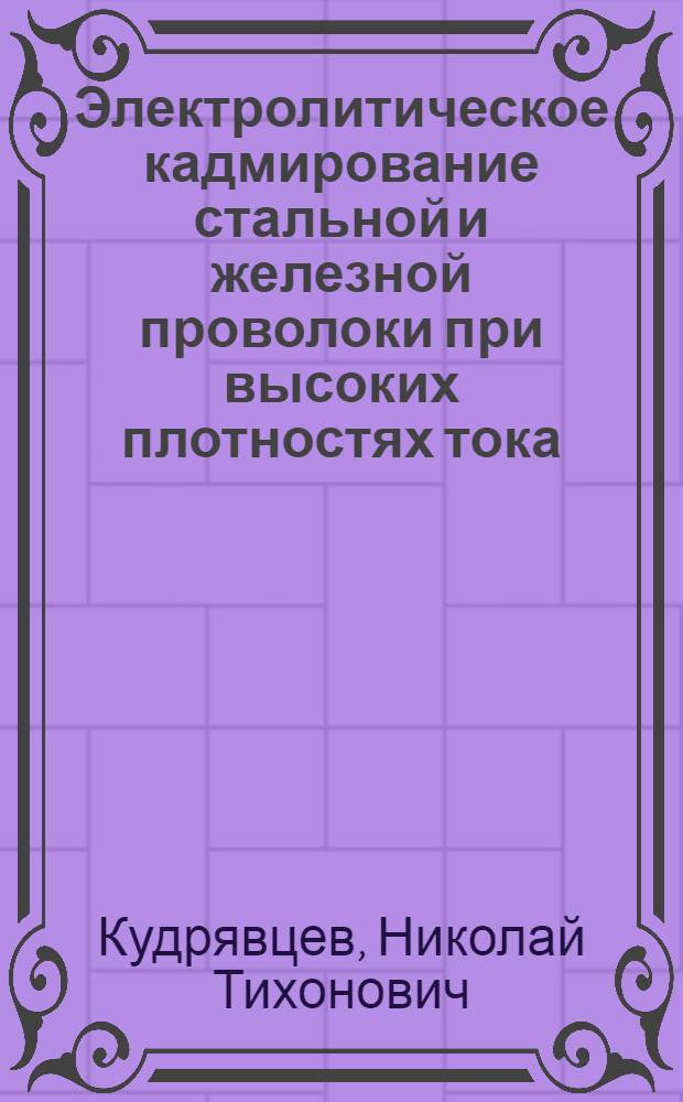 Электролитическое кадмирование стальной и железной проволоки при высоких плотностях тока : Из работ Лаборатории техн. электрохимии ВЭИ