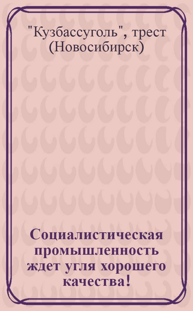 Социалистическая промышленность ждет угля хорошего качества! : О борьбе за качество