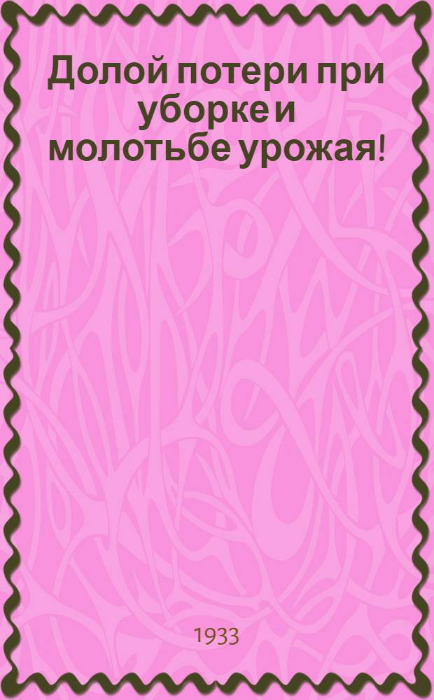 Долой потери при уборке и молотьбе урожая! : (Памятка колхоз. бригадира по борьбе с потерями зерновых)