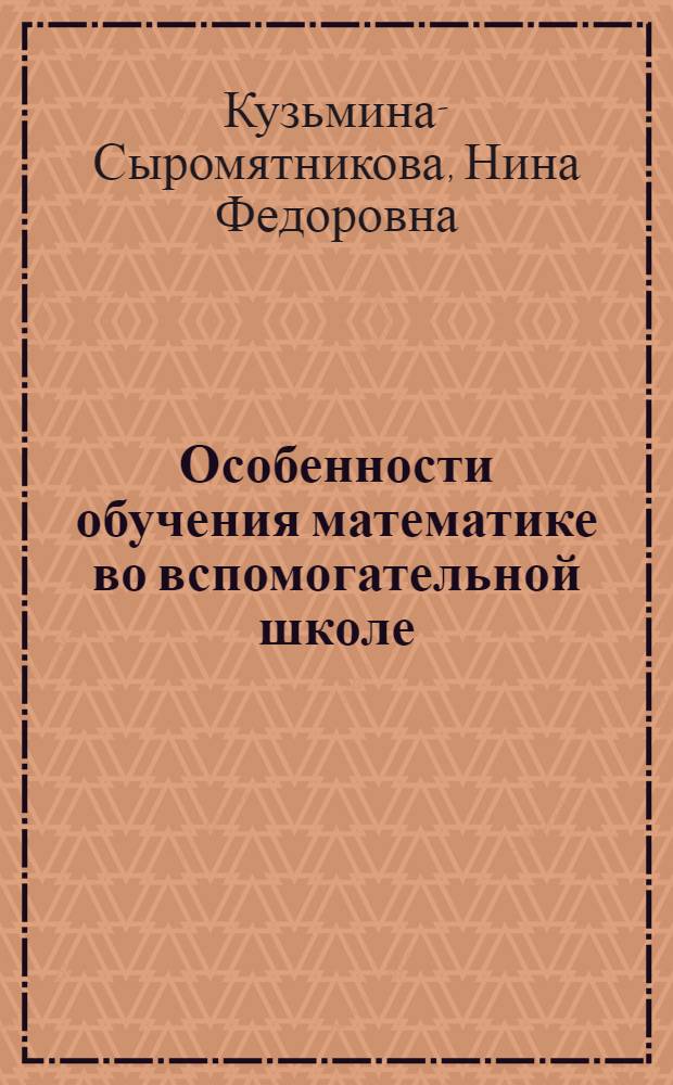 Особенности обучения математике во вспомогательной школе : Метод. пособие для пед. ин-тов и техникумов : Допущено Наркомпросом РСФСР