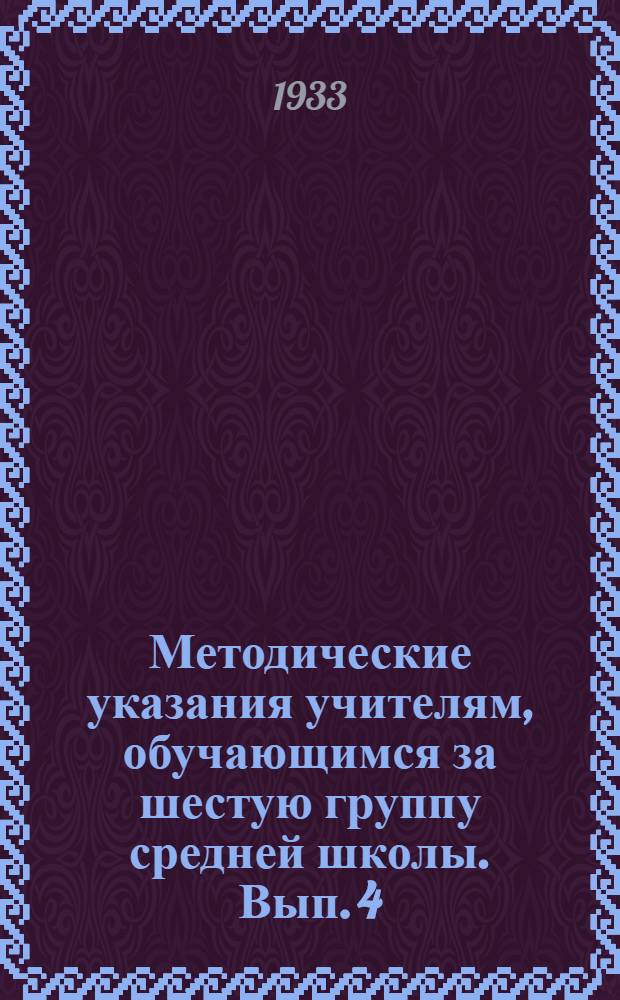 Методические указания учителям, обучающимся за шестую группу средней школы. Вып. 4 : История, география, русский язык и литература