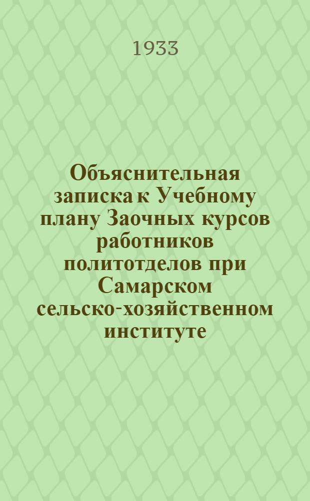 Объяснительная записка к Учебному плану Заочных курсов работников политотделов при Самарском сельско-хозяйственном институте : Учебный план и программы