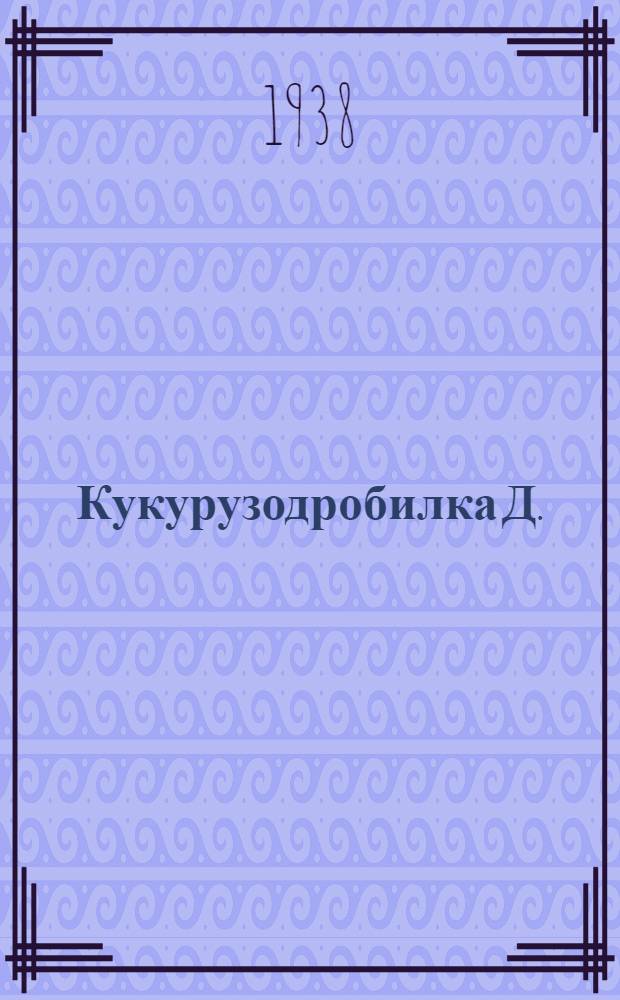 Кукурузодробилка Д. : Руководство по сборке, уходу и применению
