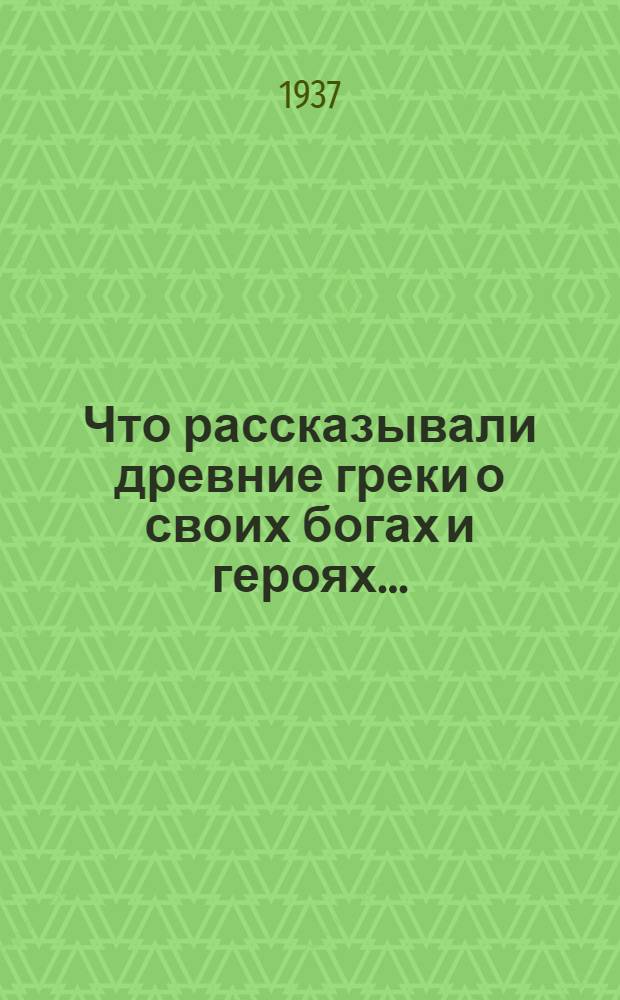 Что рассказывали древние греки о своих богах и героях .. : Утв. Наркомпросом РСФСР.Ч. 1-. Ч. 2