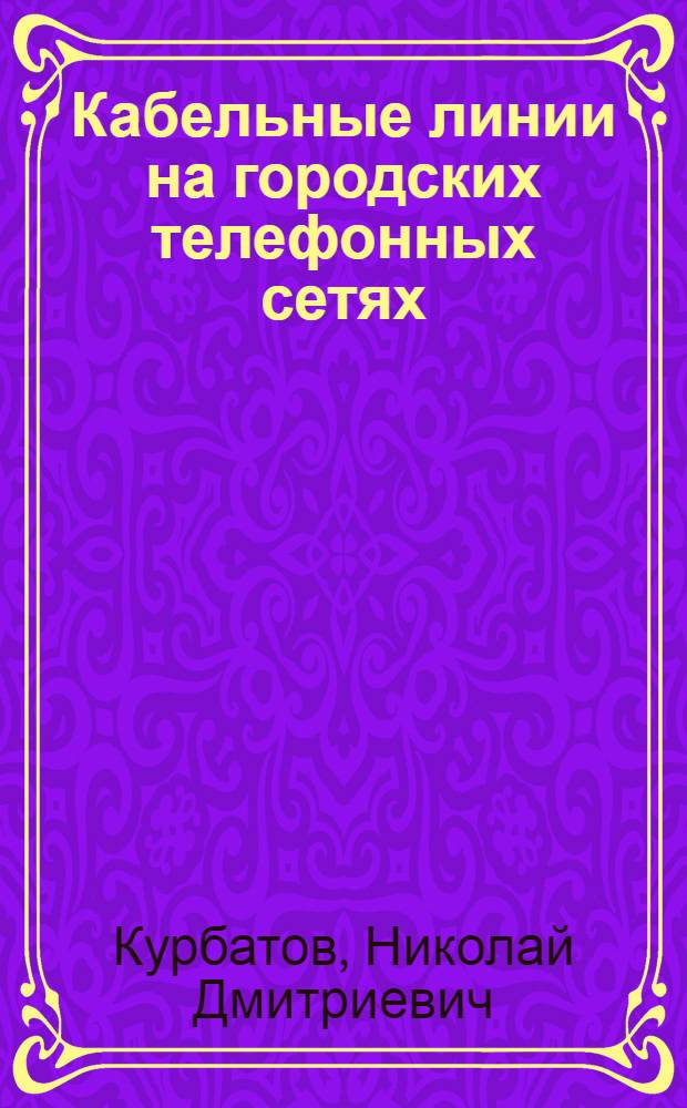 Кабельные линии на городских телефонных сетях : Пособие для втузов связи ..