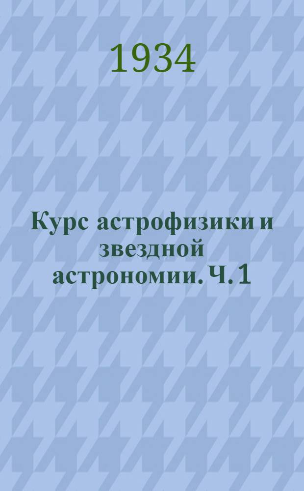 Курс астрофизики и звездной астрономии. Ч. 1