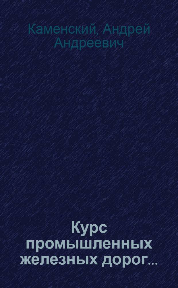 Курс промышленных железных дорог ... : Утв. ГУУЗ"ом НКТП в качестве учеб. пособия для втузов. Т. I-