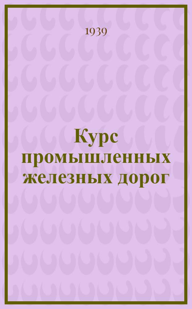 Курс промышленных железных дорог : Утв. ГУУЗ"ом НКЭП в качестве учеб. пособия для промтрансп. фак-тов. Т. 2 : Подвижной состав и тяга ; Станции