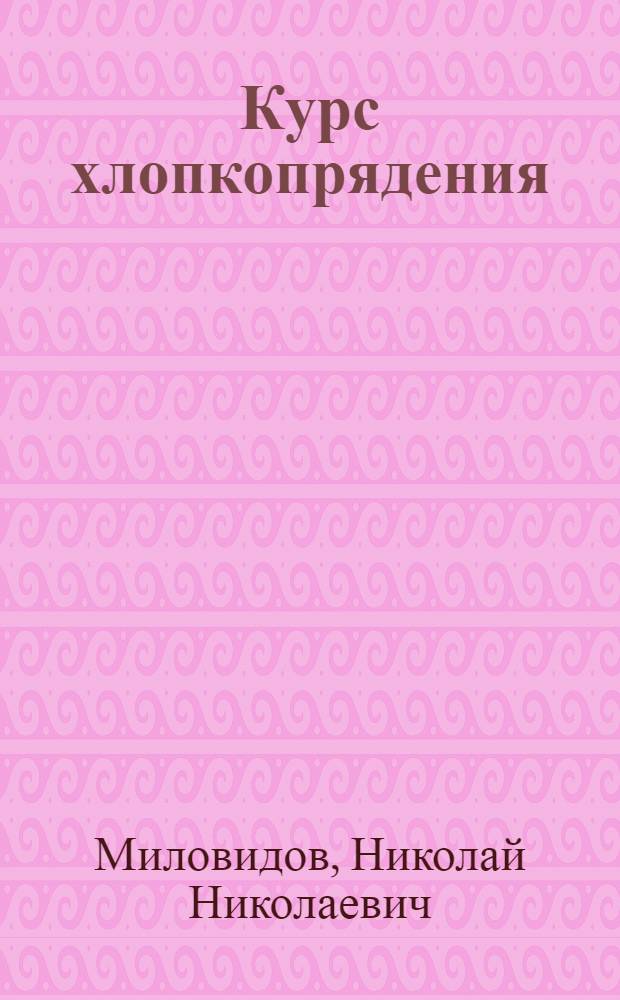 Курс хлопкопрядения : Утв. ГУУЗ НКТекстильпрома СССР в качестве учебника для текстил. техникумов. Ч. 1-