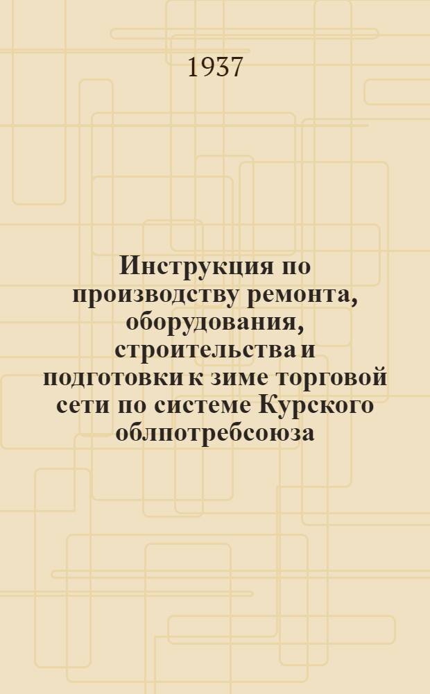 Инструкция по производству ремонта, оборудования, строительства и подготовки к зиме торговой сети по системе Курского облпотребсоюза