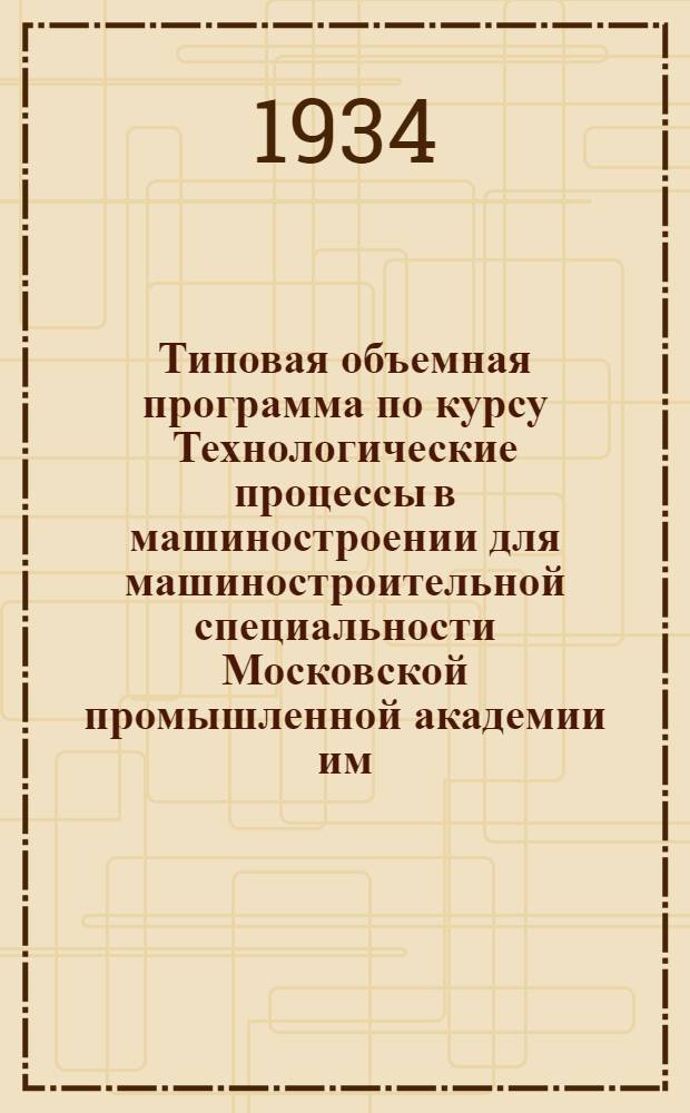 Типовая объемная программа по курсу Технологические процессы в машиностроении для машиностроительной специальности Московской промышленной академии им. Л.М. Кагановича