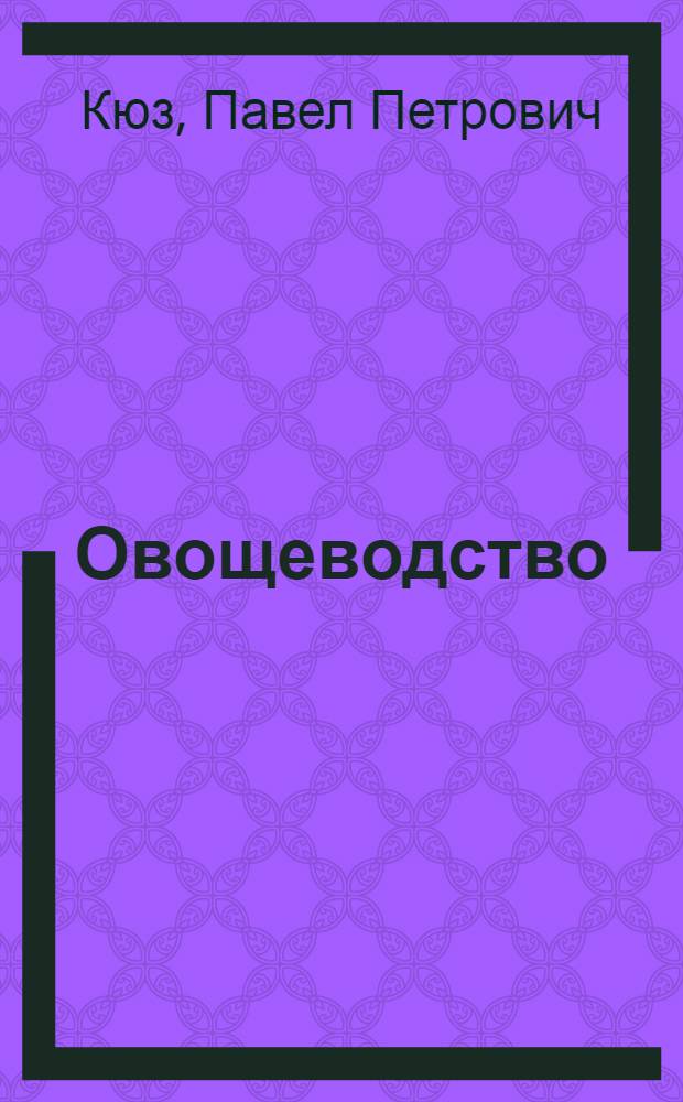 Овощеводство : Глав. упр. вузов и техникумов НКЗ СССР допущено в качестве учебника агроном. вузов