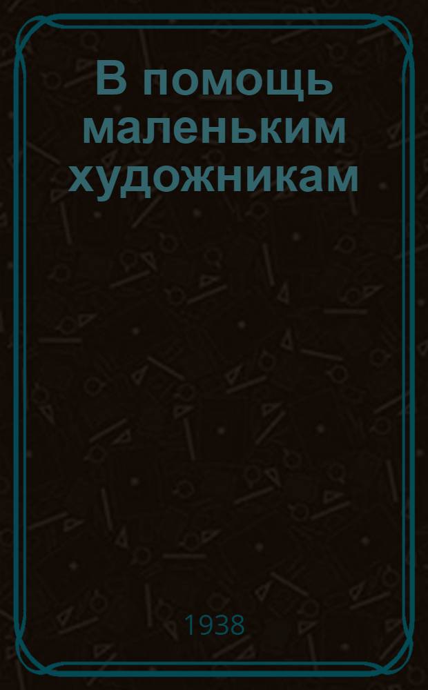 В помощь маленьким художникам : Сборник заданий по рисованию. Ч. 1 : Для детей от 8 до 10 лет