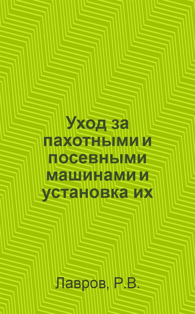 Уход за пахотными и посевными машинами и установка их