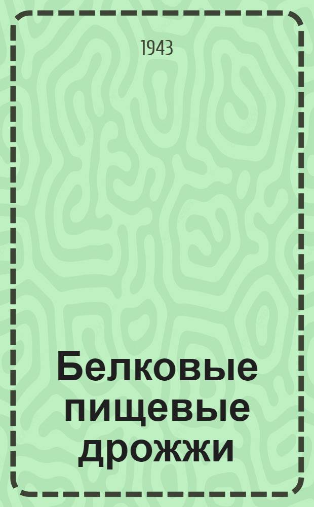 Белковые пищевые дрожжи : Способы получения дрожжей и изготовления из них различных пищевых продуктов