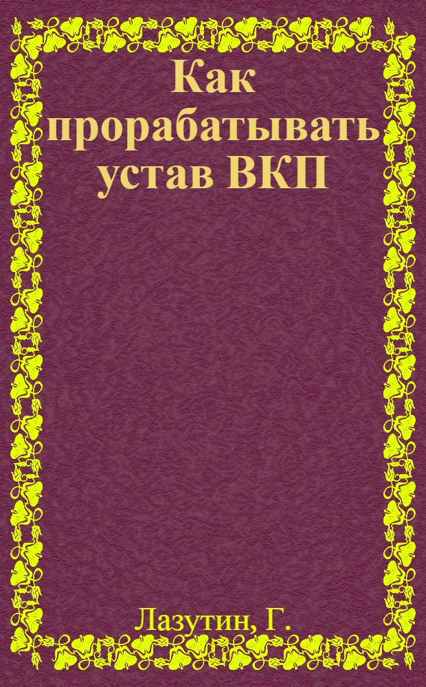 Как прорабатывать устав ВКП(б) : Метод. пособие