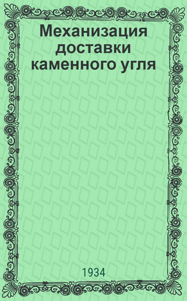 Механизация доставки каменного угля : (Саночная доставка, доставка перелопачиванием, по листам, рештакам, вагонетками из забоя и скреперная) : Вып. 1-