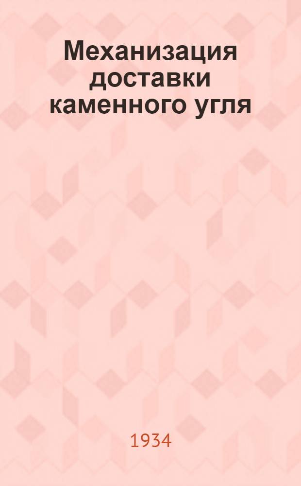 Механизация доставки каменного угля : (Саночная доставка, доставка перелопачиванием, по листам, рештакам, вагонетками из забоя и скреперная) Вып. 1-. Вып. 1