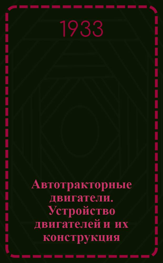 Автотракторные двигатели. Устройство двигателей и их конструкция : Допущено в качестве учеб. пособия для техникумов к изд. в 1933 г. Глав. упр. учеб. заведениями НКТП СССР.Ч. 1-