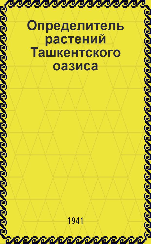 Определитель растений Ташкентского оазиса : Иллюстрированное руководство к определению травянистых культурных и дикорастущих растений. Ч. 1-. Ч. 2 : [Голосеменные и покрытосеменные]