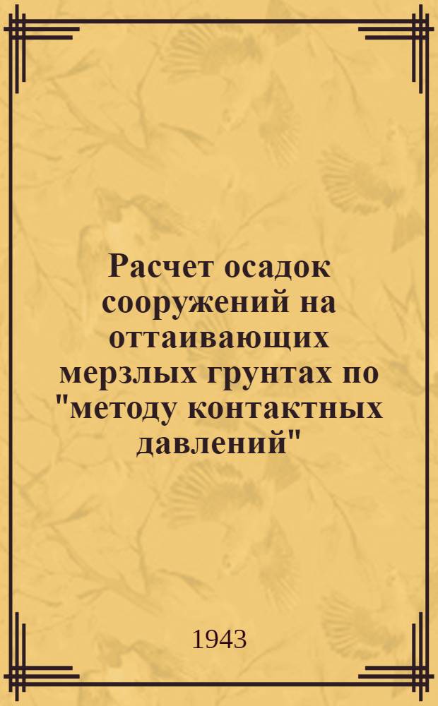 Расчет осадок сооружений на оттаивающих мерзлых грунтах по "методу контактных давлений" : Представлено акад. Б.Е. Веденеевым