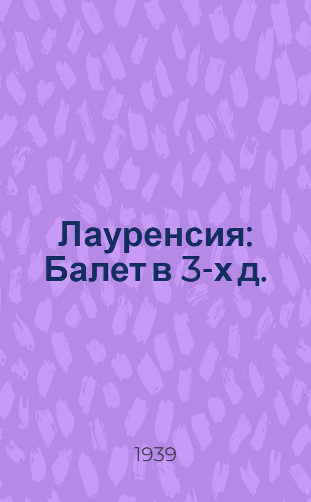 Лауренсия : Балет в 3-х д. (4 карт.) с эпилогом Либретто (по пьесе Лопе-де-Вега. Фуэнте Овехуна) Е.М. Мандельберга : Музыка А. А. Крейна (засл. деят. иск.)