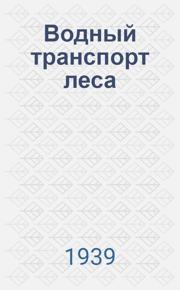 Водный транспорт леса : Утв. ВКВШ при СНК СССР в качестве учебника для лесотех. вузов. Ч. 1-