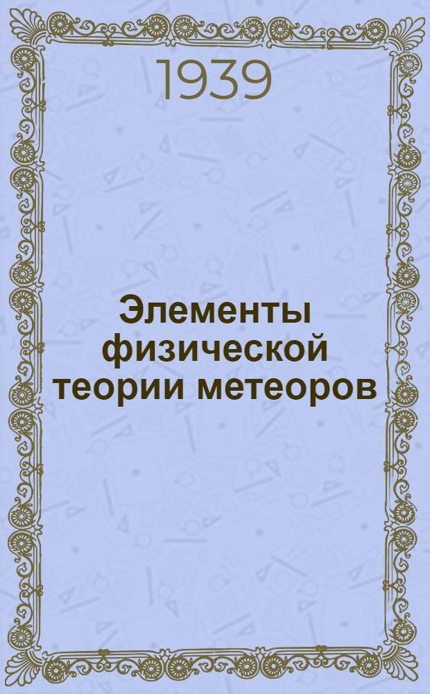 Элементы физической теории метеоров : (Представлено акад. В.Г. Фесенковым . 16. IX. 1939)