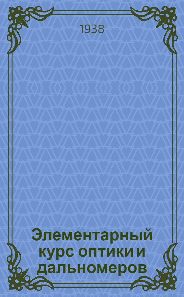 Элементарный курс оптики и дальномеров : Учебник для подготовки младших командиров-дальномерщиков Воен.-Мор. Флота СССР