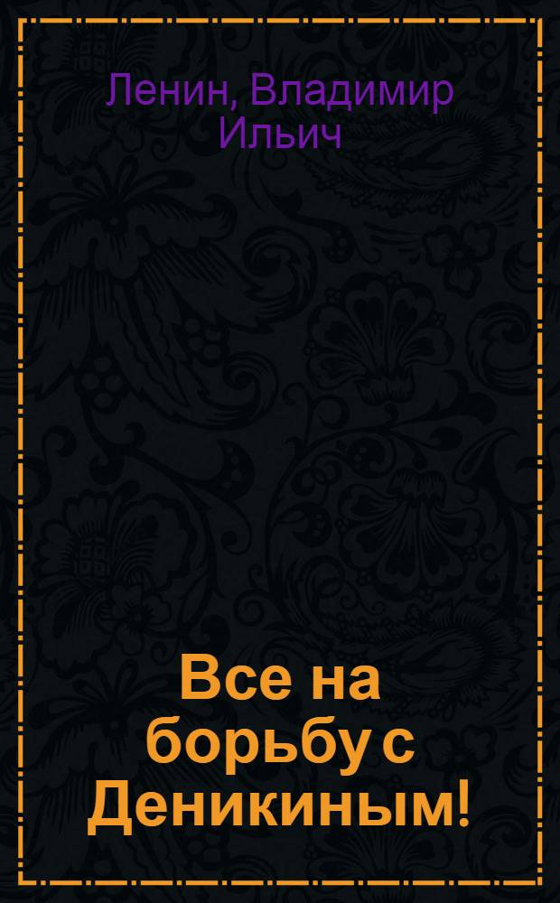 Все на борьбу с Деникиным! : (Письмо ЦК РКП (большевиков) к организациям партии)