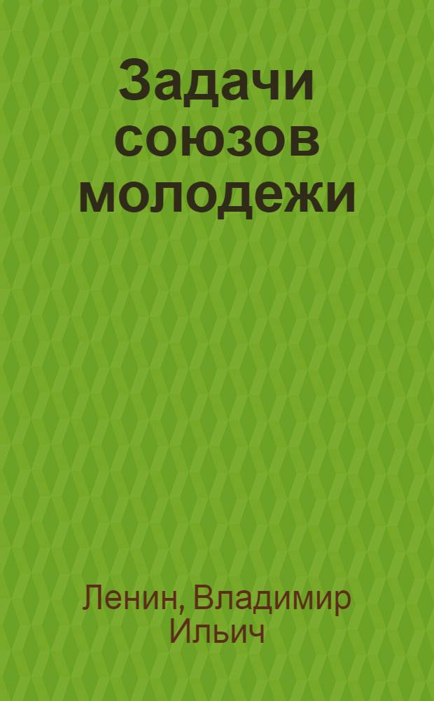 Задачи союзов молодежи : Речь на III Всерос. съезде Рос. союза молодежи 2 окт. 1920 г