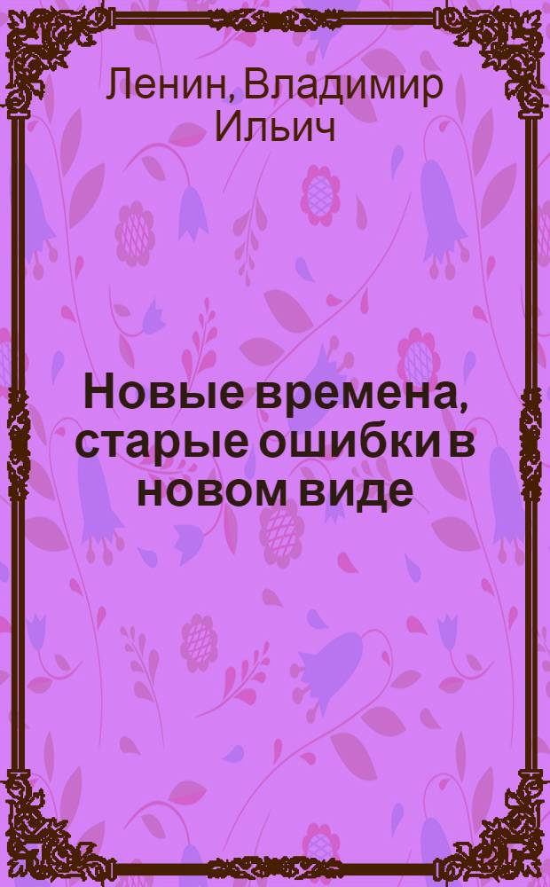 Новые времена, старые ошибки в новом виде; О значении золота теперь и после полной победы социализма / В. Ульянов (Ленин)
