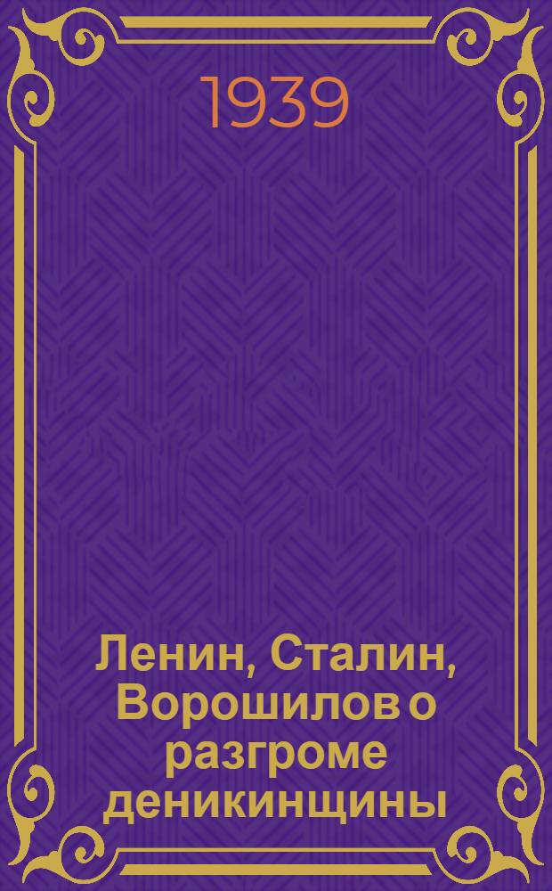 Ленин, Сталин, Ворошилов о разгроме деникинщины : К 20-летию освобождения Ростова н/Д. от белых