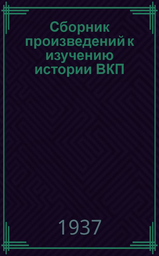 Сборник произведений к изучению истории ВКП(б) : Т. 1-. Т. 1