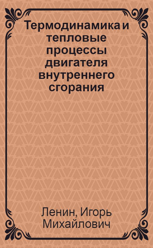 Термодинамика и тепловые процессы двигателя внутреннего сгорания : Допущено к изд. в 1933 г. в качестве учеб. пособия для втузов Ком-том по ВТО при ЦИК СССР