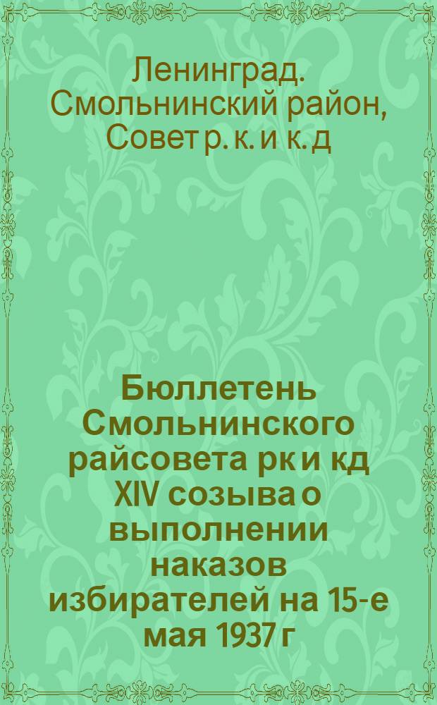 Бюллетень Смольнинского райсовета рк и кд XIV созыва о выполнении наказов избирателей на 15-е мая 1937 г.