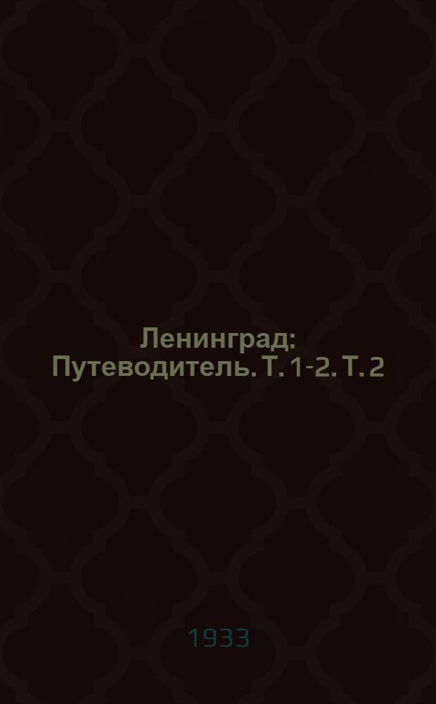 Ленинград : Путеводитель. Т. 1-2. Т. 2 : Прогулки по городу, музеи, научные учреждения, справочник