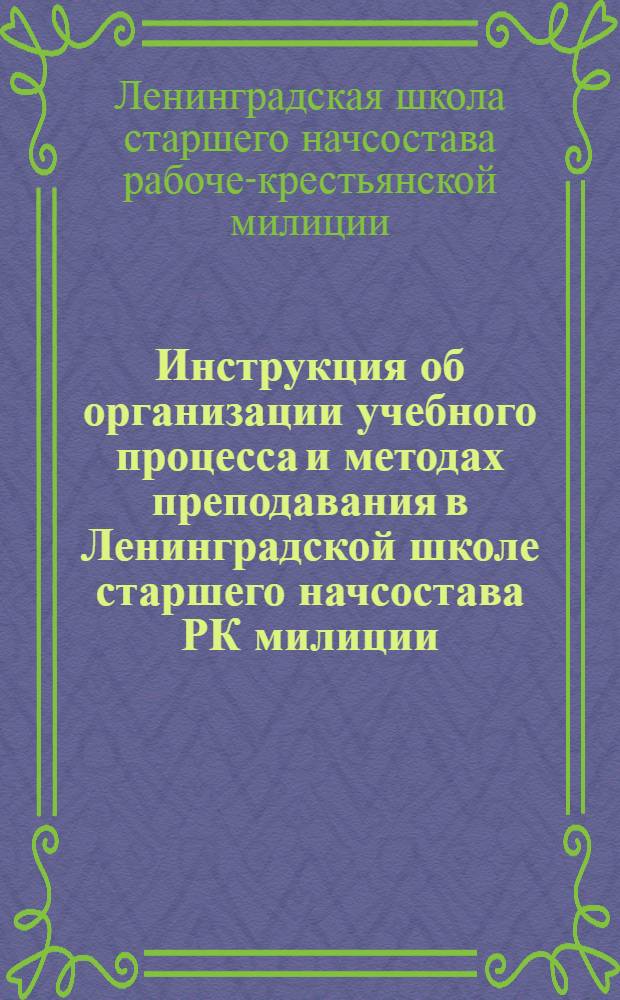 Инструкция об организации учебного процесса и методах преподавания в Ленинградской школе старшего начсостава РК милиции