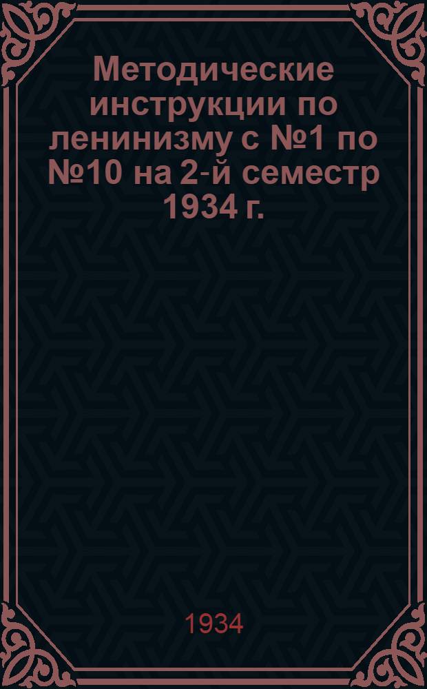 Методические инструкции по ленинизму с № 1 по № 10 на 2-й семестр 1934 г.