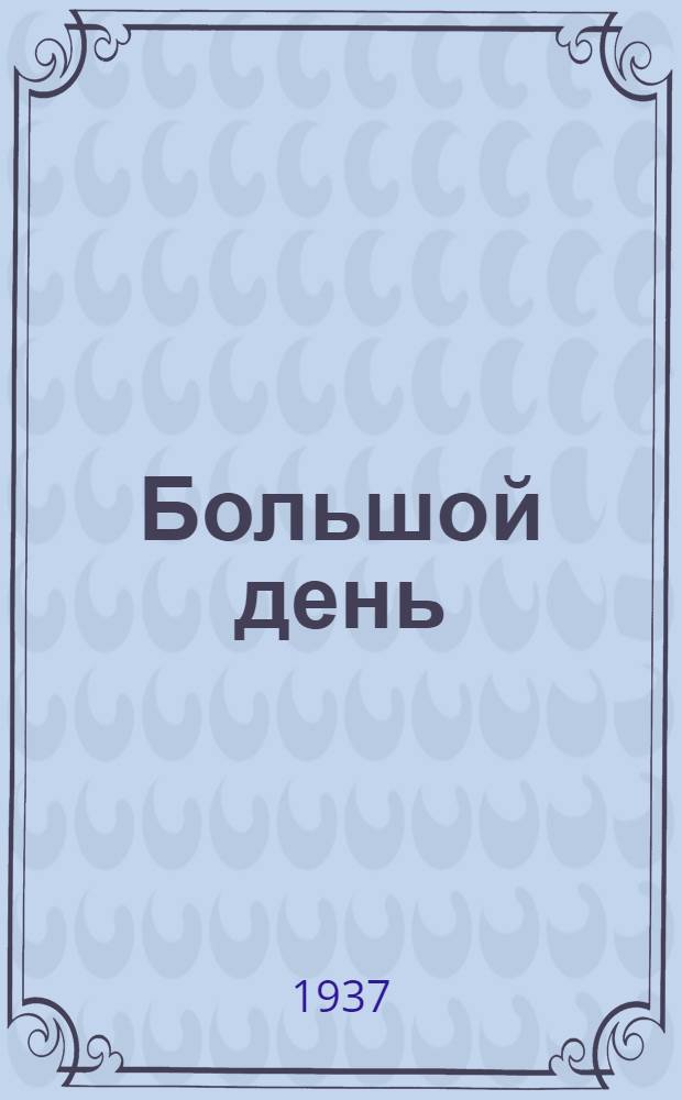 Большой день : Пьеса в 3-х актах В. Киршона : Материалы к постановке