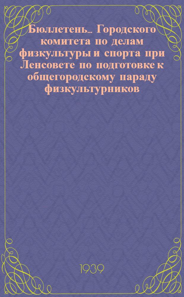 Бюллетень ... Городского комитета по делам физкультуры и спорта при Ленсовете по подготовке к общегородскому параду физкультурников. № 1