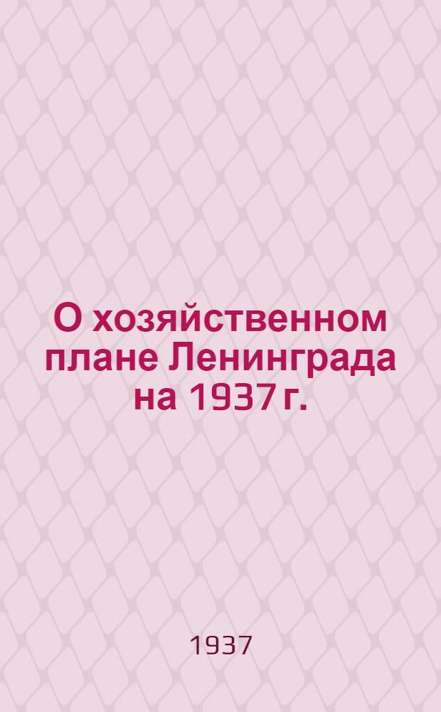 О хозяйственном плане Ленинграда на 1937 г. : Проект постановления пленума Ленингр. Совета рк и кд